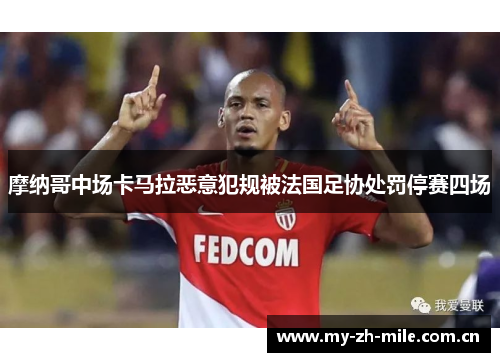 摩纳哥中场卡马拉恶意犯规被法国足协处罚停赛四场 摩纳哥中场卡马拉恶意犯规被法国足协处罚停赛四场